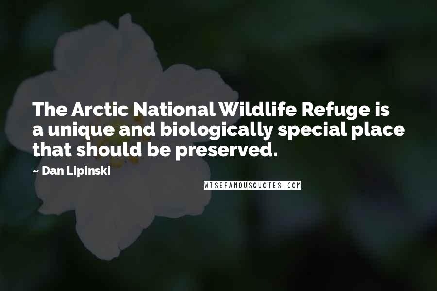 Dan Lipinski Quotes: The Arctic National Wildlife Refuge is a unique and biologically special place that should be preserved.