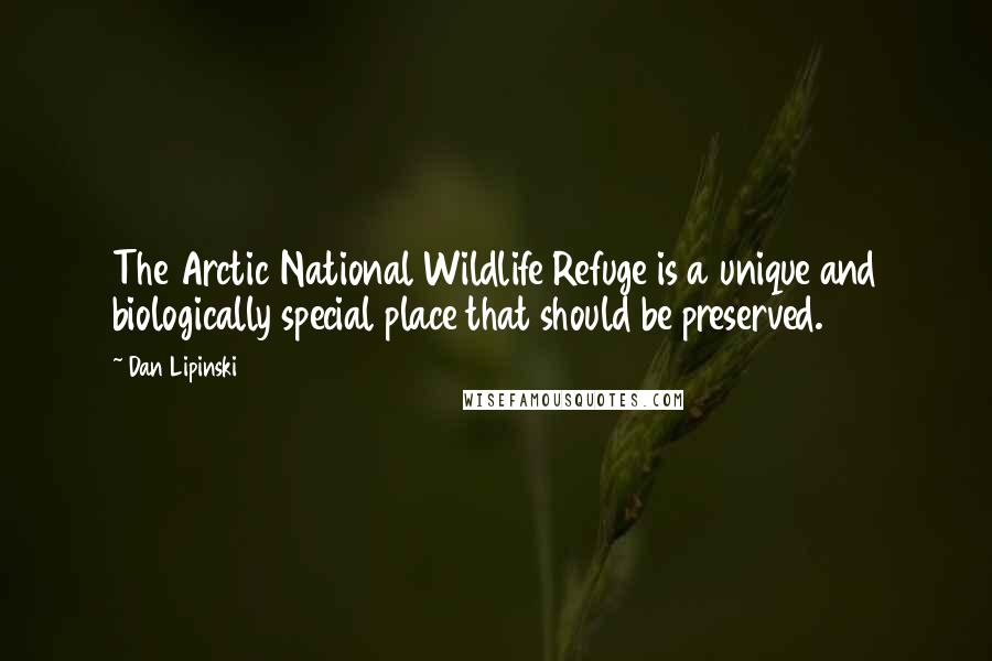 Dan Lipinski Quotes: The Arctic National Wildlife Refuge is a unique and biologically special place that should be preserved.