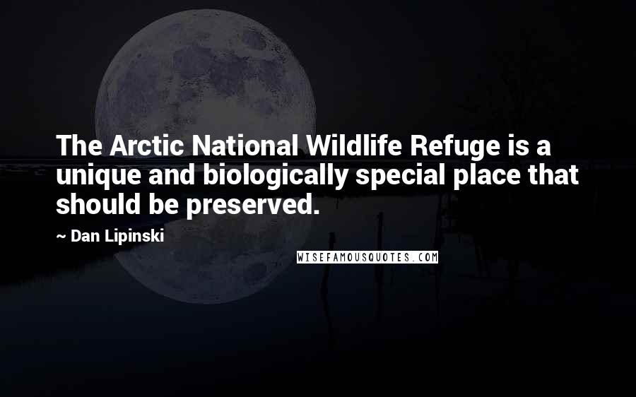 Dan Lipinski Quotes: The Arctic National Wildlife Refuge is a unique and biologically special place that should be preserved.