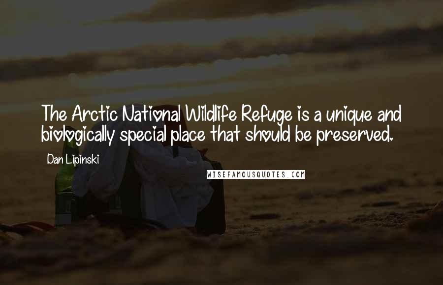 Dan Lipinski Quotes: The Arctic National Wildlife Refuge is a unique and biologically special place that should be preserved.
