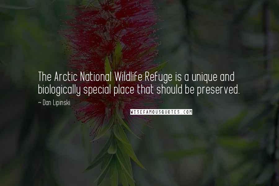 Dan Lipinski Quotes: The Arctic National Wildlife Refuge is a unique and biologically special place that should be preserved.