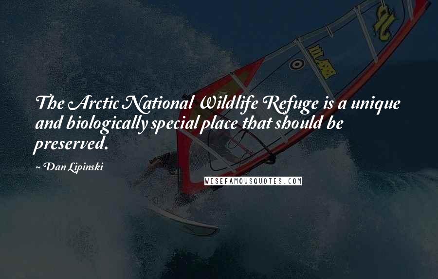 Dan Lipinski Quotes: The Arctic National Wildlife Refuge is a unique and biologically special place that should be preserved.