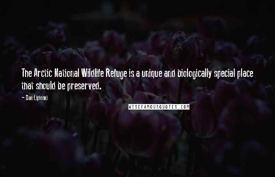 Dan Lipinski Quotes: The Arctic National Wildlife Refuge is a unique and biologically special place that should be preserved.