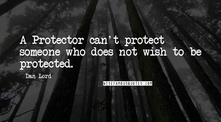 Dan Lord Quotes: A Protector can't protect someone who does not wish to be protected.