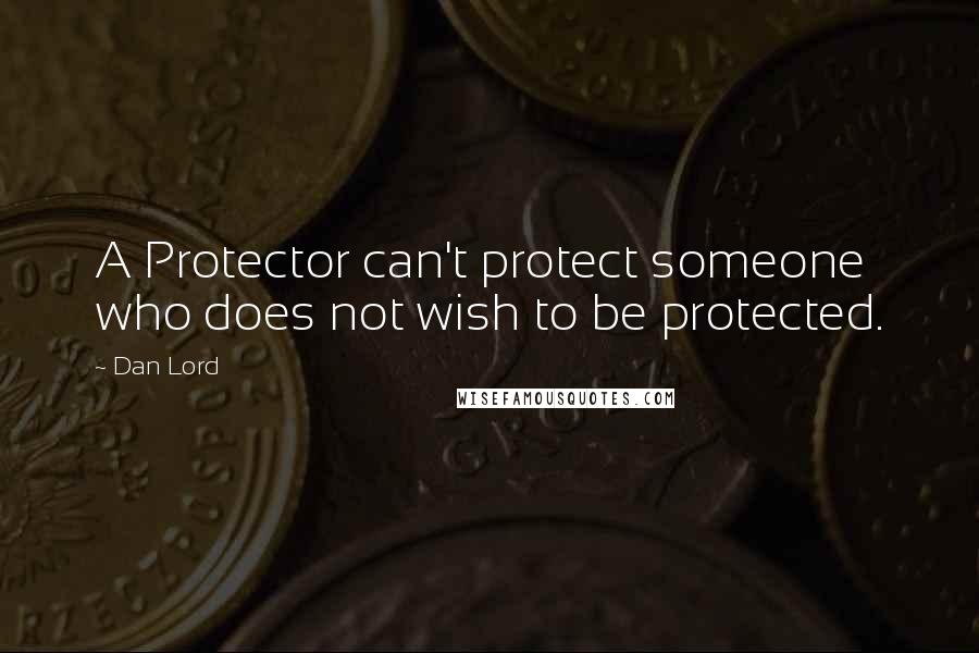 Dan Lord Quotes: A Protector can't protect someone who does not wish to be protected.