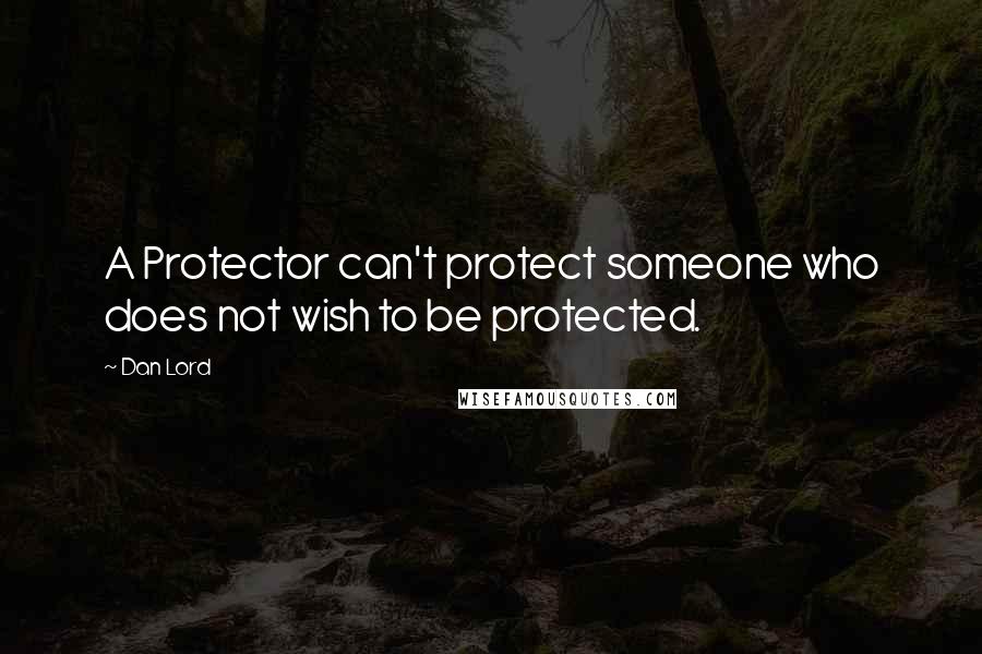 Dan Lord Quotes: A Protector can't protect someone who does not wish to be protected.