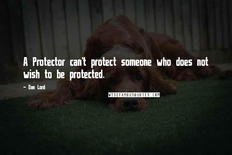 Dan Lord Quotes: A Protector can't protect someone who does not wish to be protected.