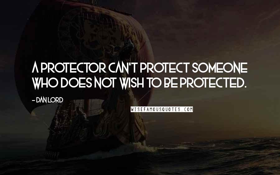 Dan Lord Quotes: A Protector can't protect someone who does not wish to be protected.