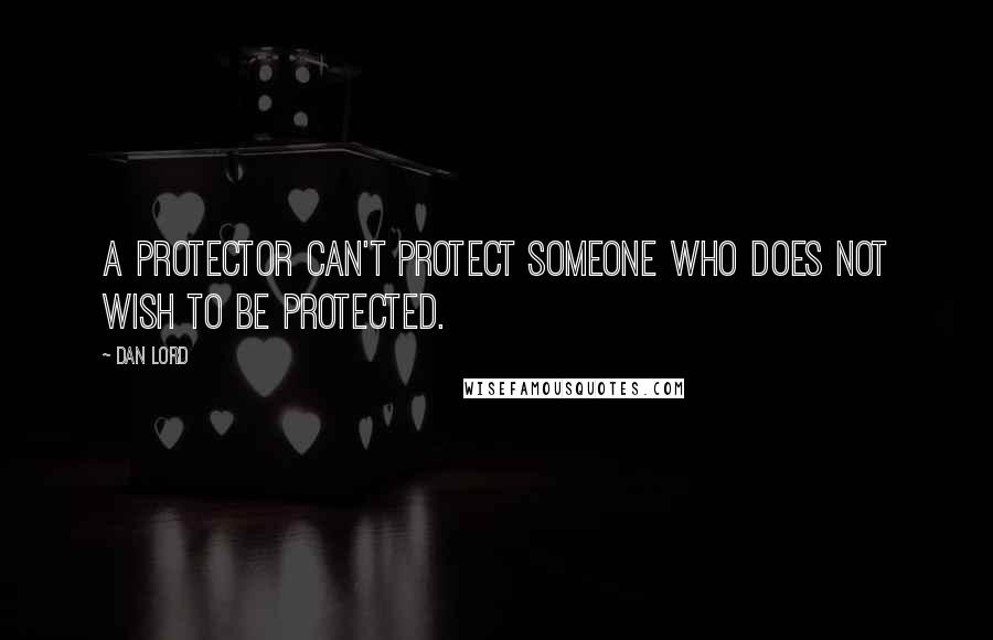 Dan Lord Quotes: A Protector can't protect someone who does not wish to be protected.