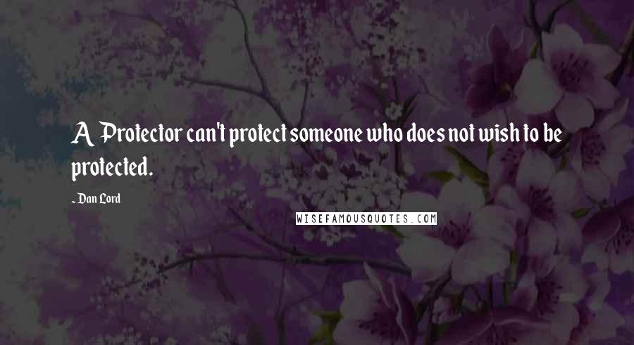 Dan Lord Quotes: A Protector can't protect someone who does not wish to be protected.