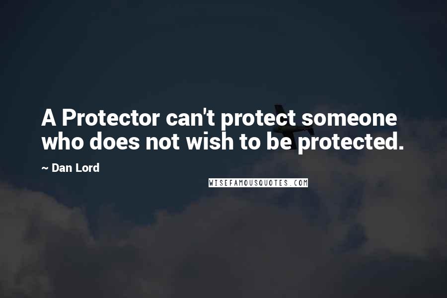 Dan Lord Quotes: A Protector can't protect someone who does not wish to be protected.