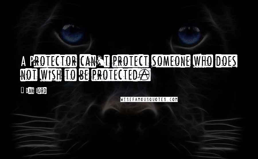 Dan Lord Quotes: A Protector can't protect someone who does not wish to be protected.