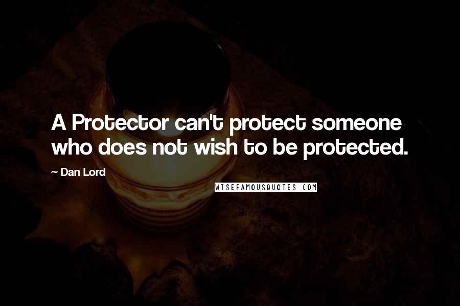 Dan Lord Quotes: A Protector can't protect someone who does not wish to be protected.