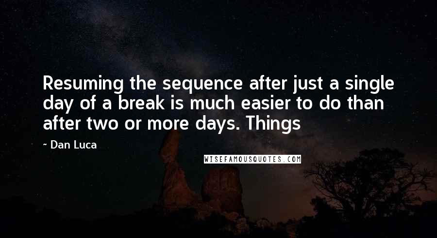 Dan Luca Quotes: Resuming the sequence after just a single day of a break is much easier to do than after two or more days. Things