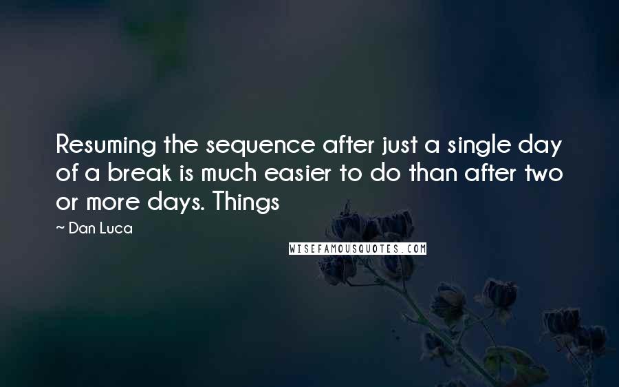 Dan Luca Quotes: Resuming the sequence after just a single day of a break is much easier to do than after two or more days. Things