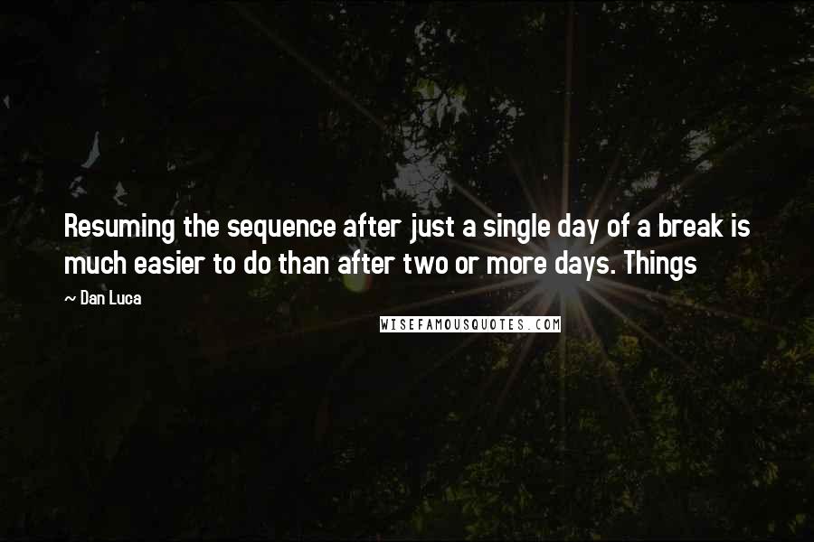 Dan Luca Quotes: Resuming the sequence after just a single day of a break is much easier to do than after two or more days. Things