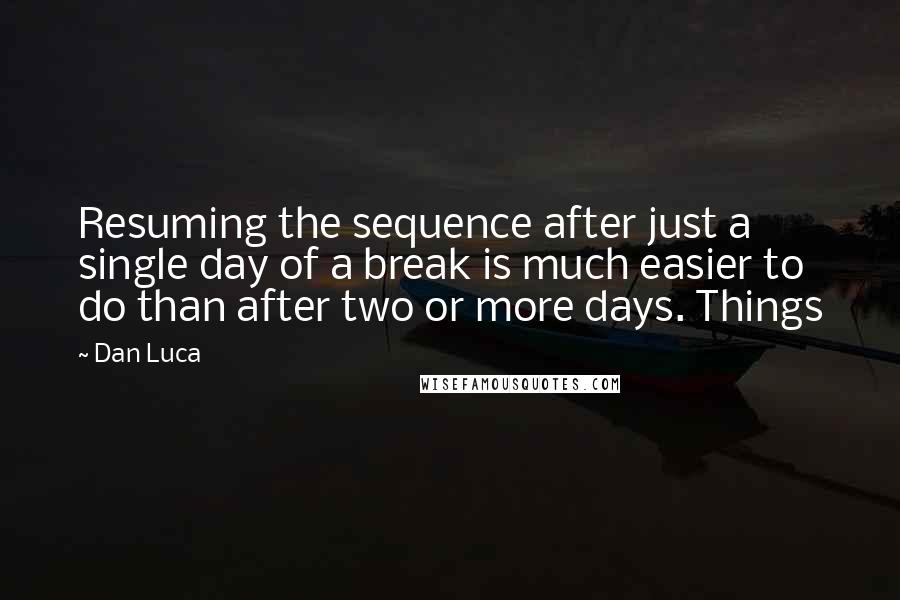 Dan Luca Quotes: Resuming the sequence after just a single day of a break is much easier to do than after two or more days. Things