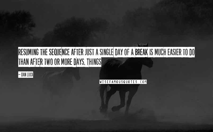 Dan Luca Quotes: Resuming the sequence after just a single day of a break is much easier to do than after two or more days. Things