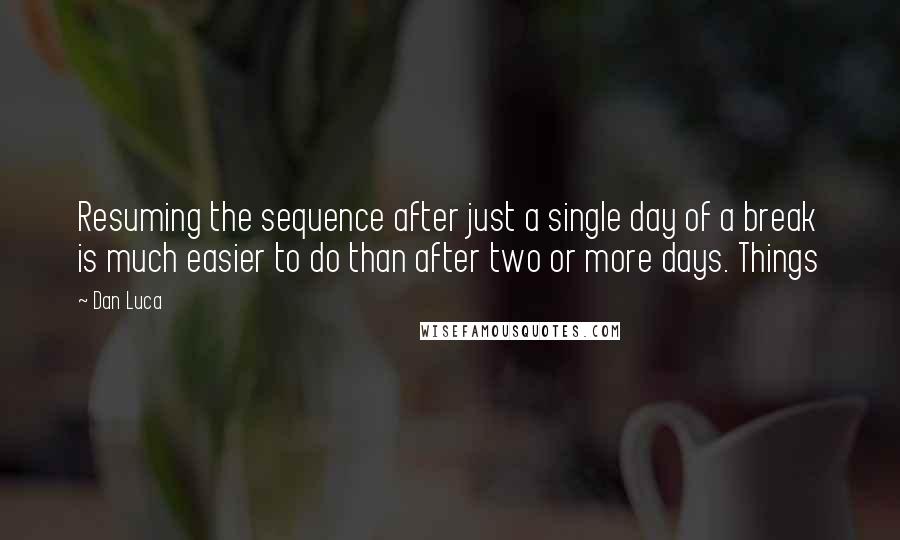 Dan Luca Quotes: Resuming the sequence after just a single day of a break is much easier to do than after two or more days. Things