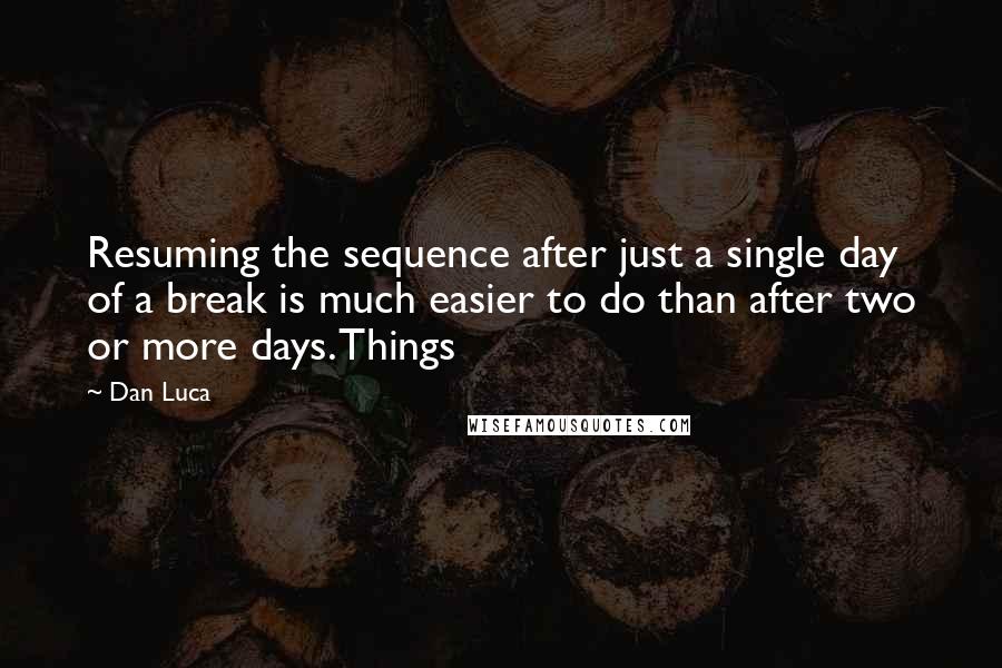 Dan Luca Quotes: Resuming the sequence after just a single day of a break is much easier to do than after two or more days. Things