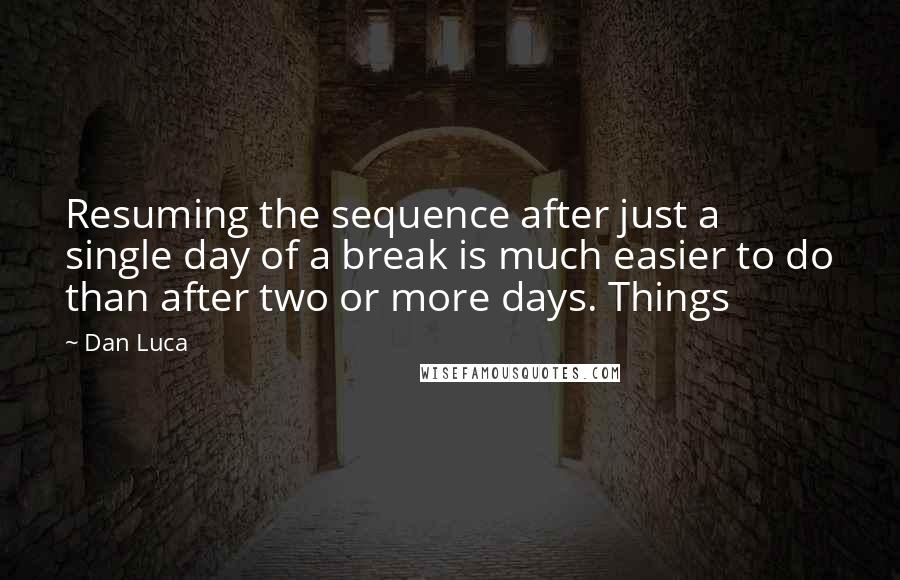 Dan Luca Quotes: Resuming the sequence after just a single day of a break is much easier to do than after two or more days. Things