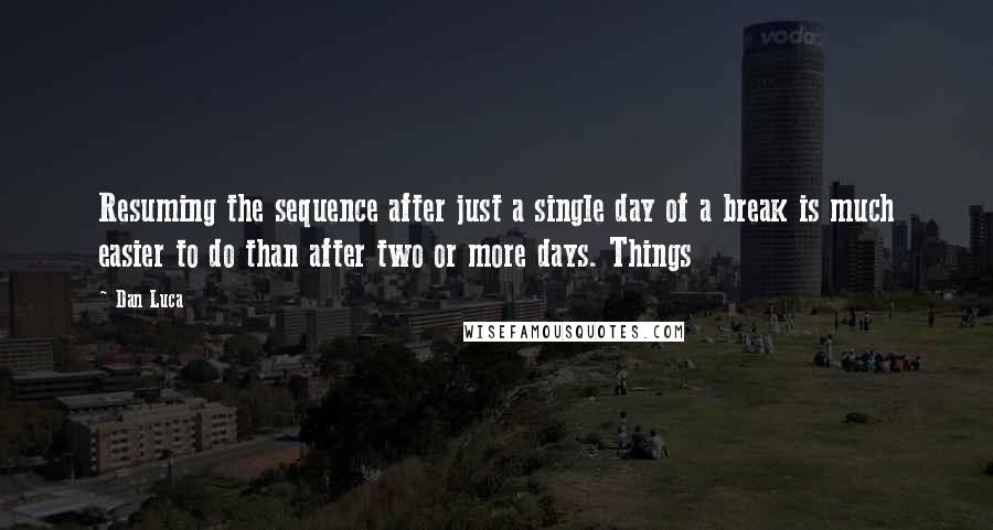 Dan Luca Quotes: Resuming the sequence after just a single day of a break is much easier to do than after two or more days. Things