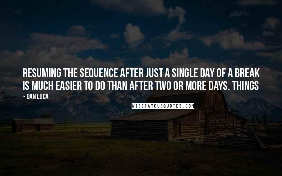 Dan Luca Quotes: Resuming the sequence after just a single day of a break is much easier to do than after two or more days. Things