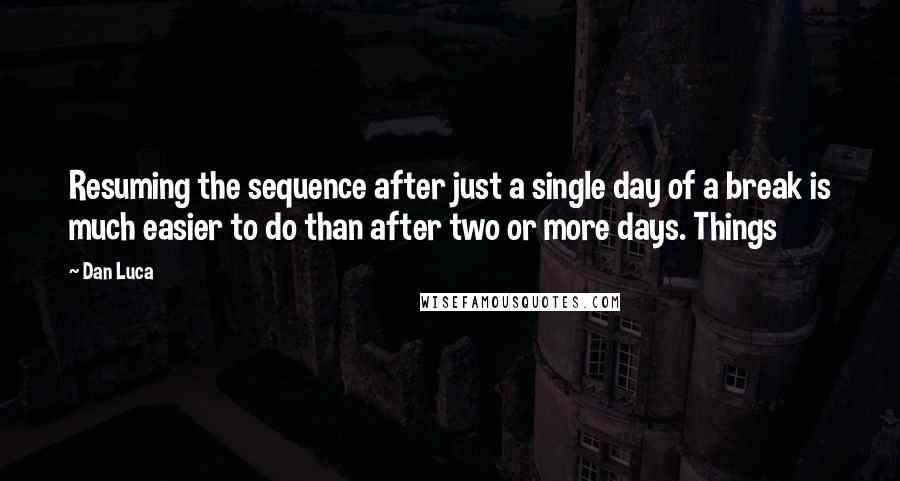 Dan Luca Quotes: Resuming the sequence after just a single day of a break is much easier to do than after two or more days. Things