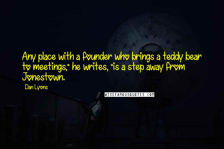 Dan Lyons Quotes: Any place with a founder who brings a teddy bear to meetings," he writes, "is a step away from Jonestown.