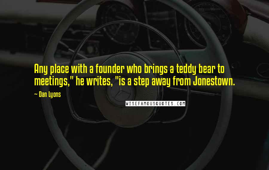 Dan Lyons Quotes: Any place with a founder who brings a teddy bear to meetings," he writes, "is a step away from Jonestown.