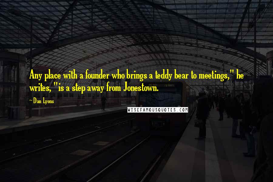 Dan Lyons Quotes: Any place with a founder who brings a teddy bear to meetings," he writes, "is a step away from Jonestown.