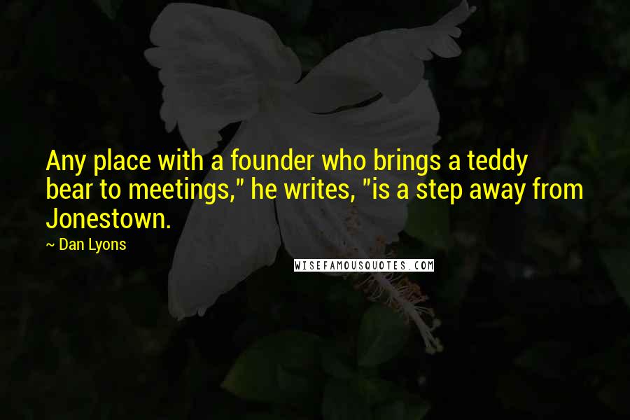 Dan Lyons Quotes: Any place with a founder who brings a teddy bear to meetings," he writes, "is a step away from Jonestown.