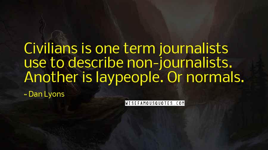 Dan Lyons Quotes: Civilians is one term journalists use to describe non-journalists. Another is laypeople. Or normals.