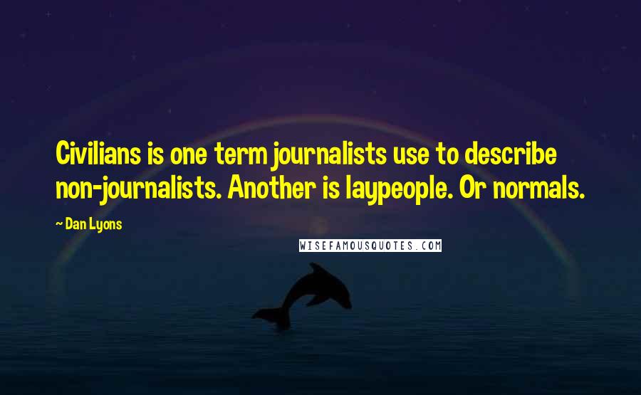 Dan Lyons Quotes: Civilians is one term journalists use to describe non-journalists. Another is laypeople. Or normals.