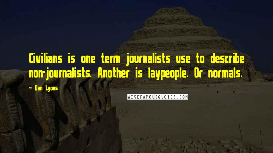 Dan Lyons Quotes: Civilians is one term journalists use to describe non-journalists. Another is laypeople. Or normals.