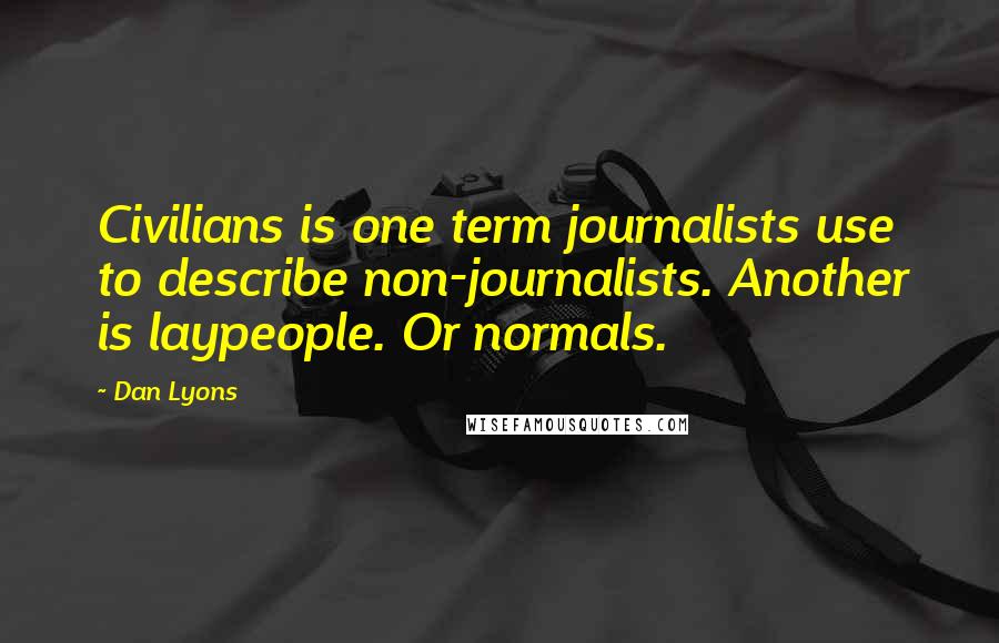 Dan Lyons Quotes: Civilians is one term journalists use to describe non-journalists. Another is laypeople. Or normals.