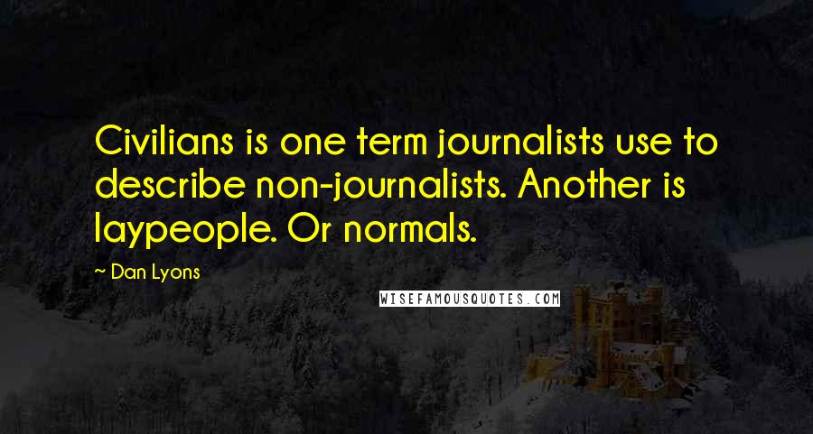 Dan Lyons Quotes: Civilians is one term journalists use to describe non-journalists. Another is laypeople. Or normals.