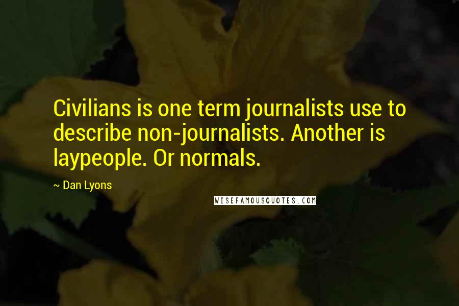 Dan Lyons Quotes: Civilians is one term journalists use to describe non-journalists. Another is laypeople. Or normals.