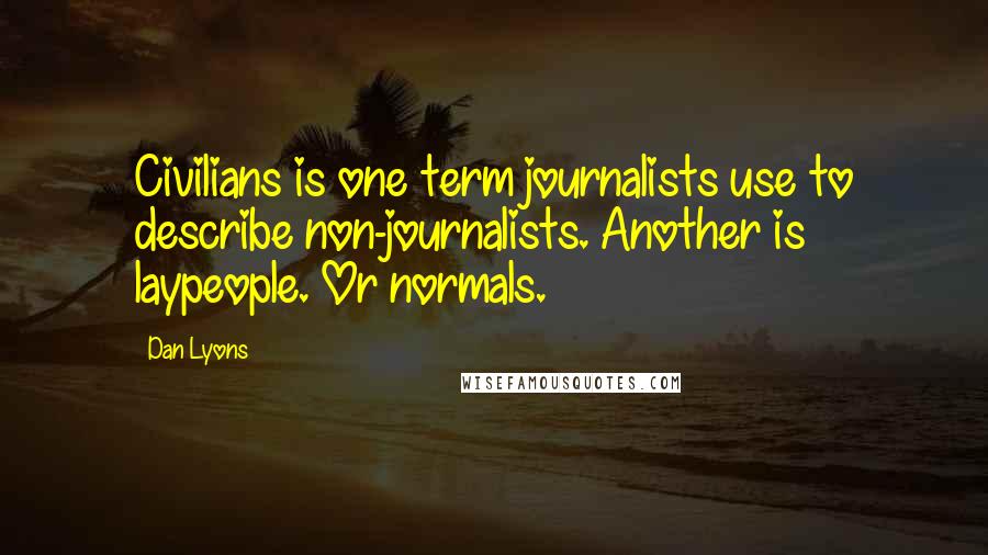 Dan Lyons Quotes: Civilians is one term journalists use to describe non-journalists. Another is laypeople. Or normals.