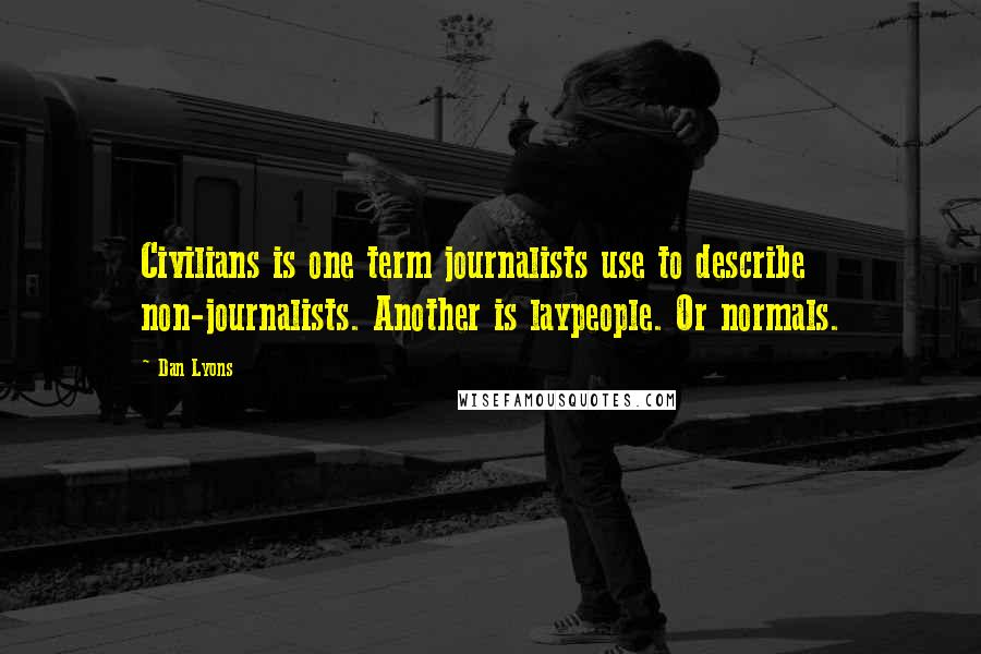 Dan Lyons Quotes: Civilians is one term journalists use to describe non-journalists. Another is laypeople. Or normals.