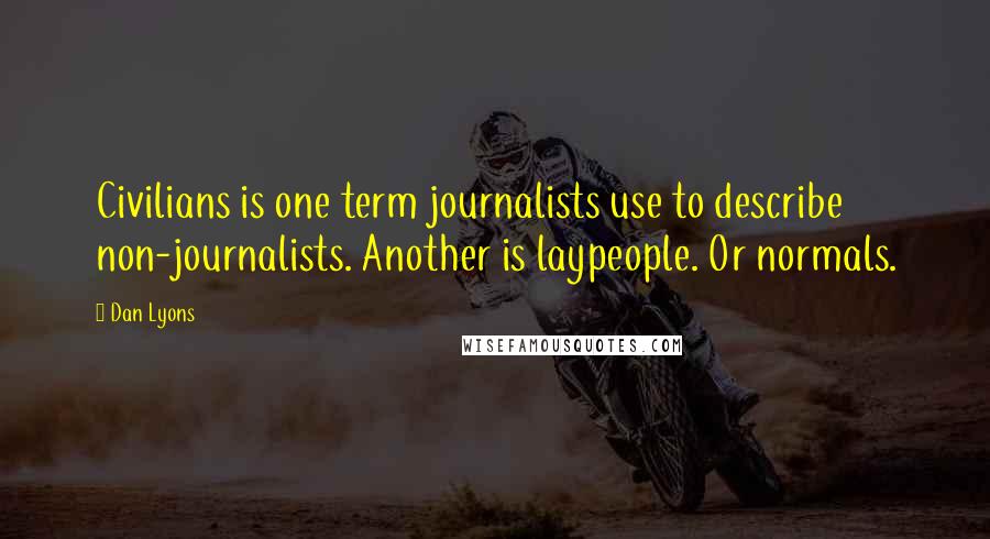 Dan Lyons Quotes: Civilians is one term journalists use to describe non-journalists. Another is laypeople. Or normals.