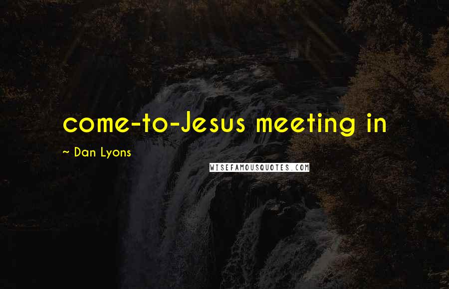 Dan Lyons Quotes: come-to-Jesus meeting in