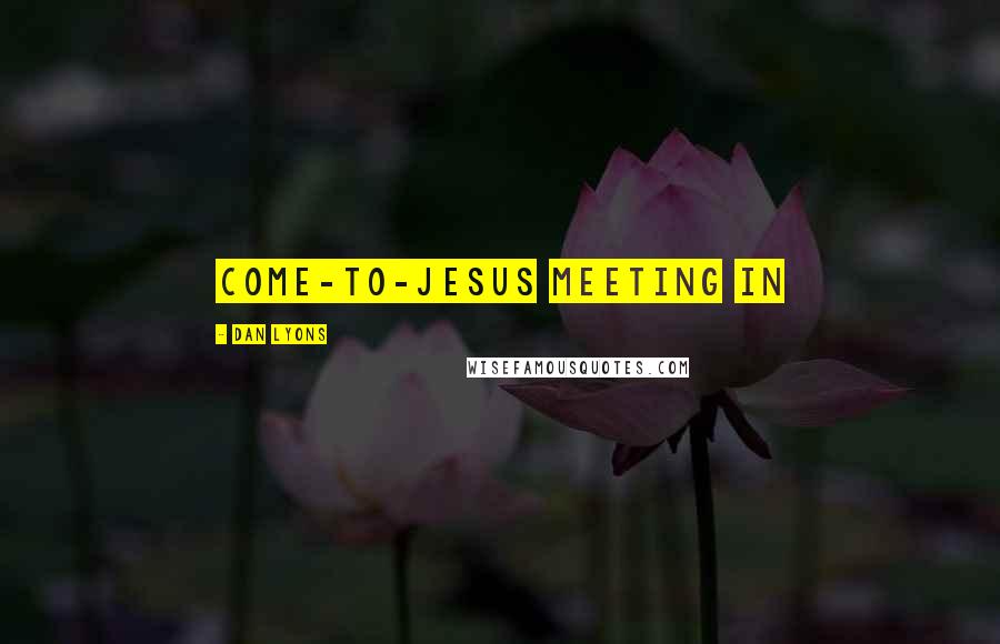 Dan Lyons Quotes: come-to-Jesus meeting in