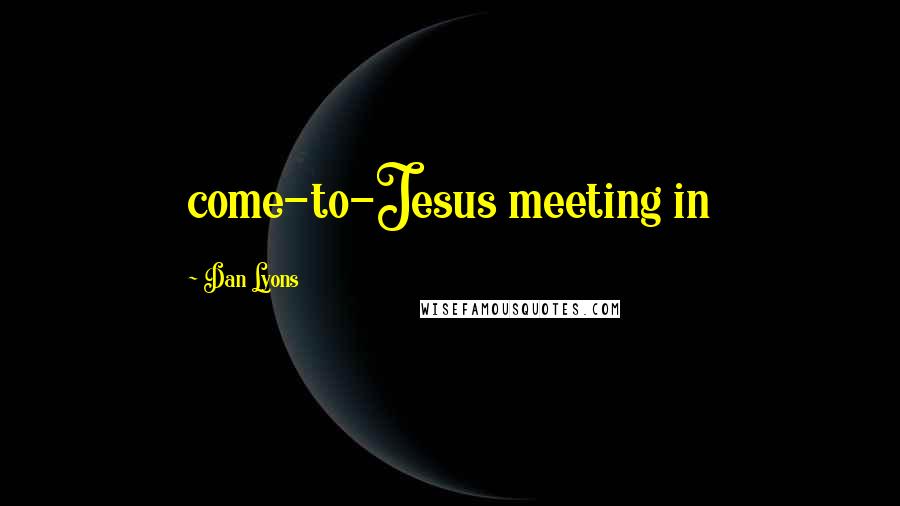 Dan Lyons Quotes: come-to-Jesus meeting in