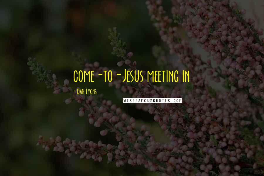 Dan Lyons Quotes: come-to-Jesus meeting in