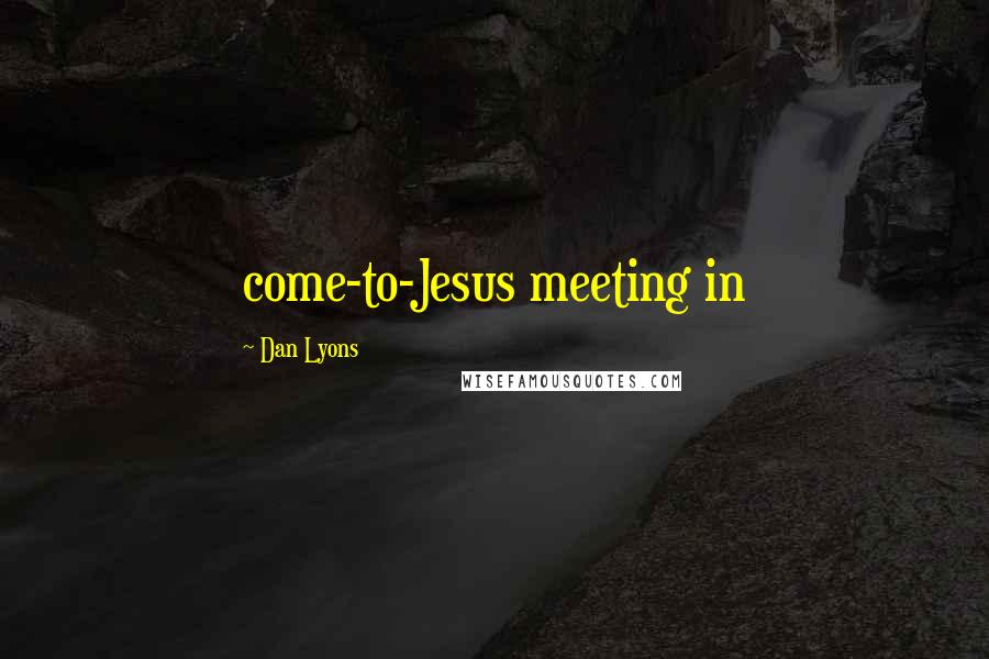 Dan Lyons Quotes: come-to-Jesus meeting in