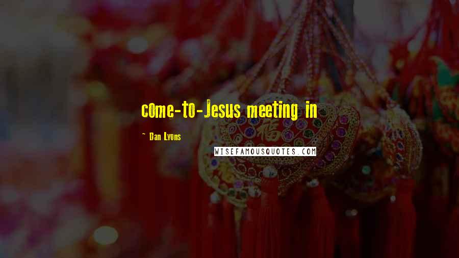 Dan Lyons Quotes: come-to-Jesus meeting in