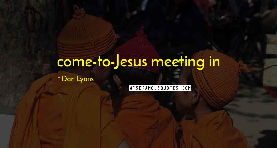 Dan Lyons Quotes: come-to-Jesus meeting in