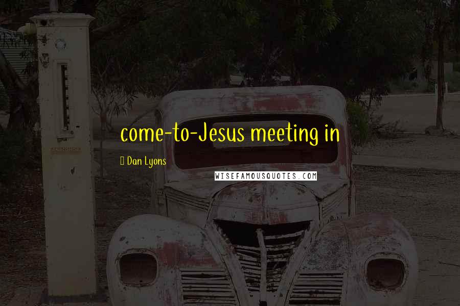 Dan Lyons Quotes: come-to-Jesus meeting in