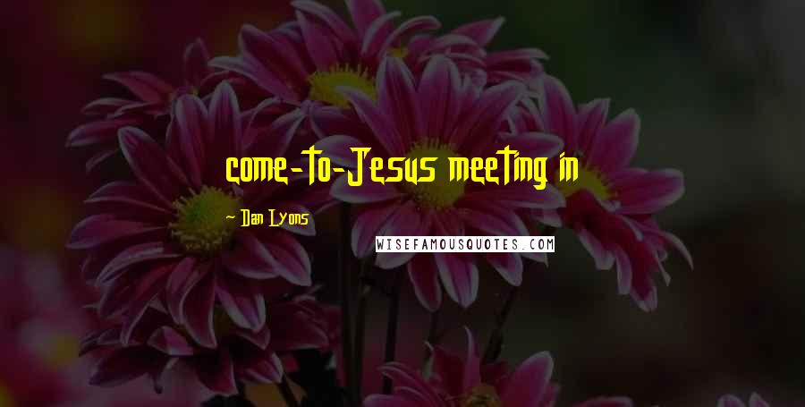 Dan Lyons Quotes: come-to-Jesus meeting in